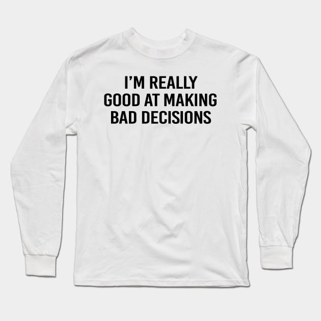 I'm good at making bad decisions - black text Long Sleeve T-Shirt by NotesNwords